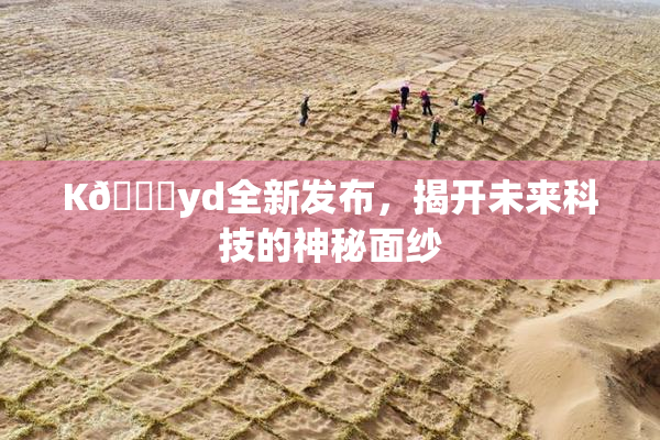 K🈚yd全新发布，揭开未来科技的神秘面纱
