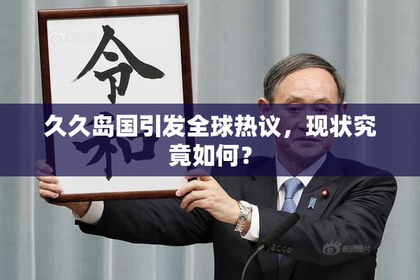 久久岛国引发全球热议，现状究竟如何？