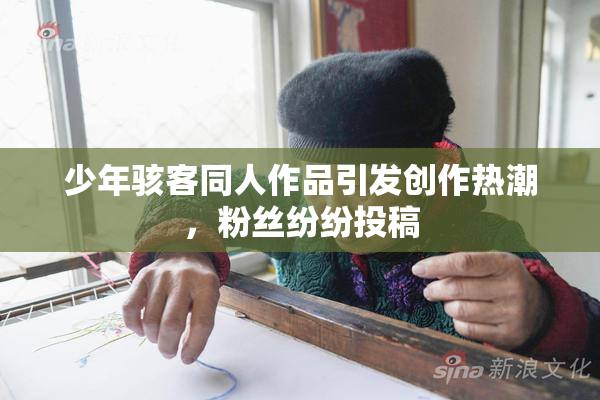 少年骇客同人作品引发创作热潮，粉丝纷纷投稿