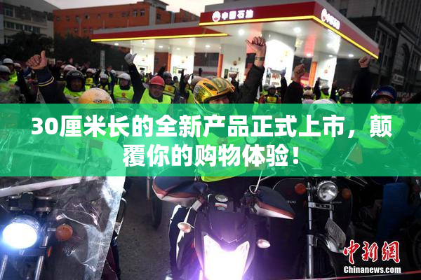 30厘米长的全新产品正式上市，颠覆你的购物体验！