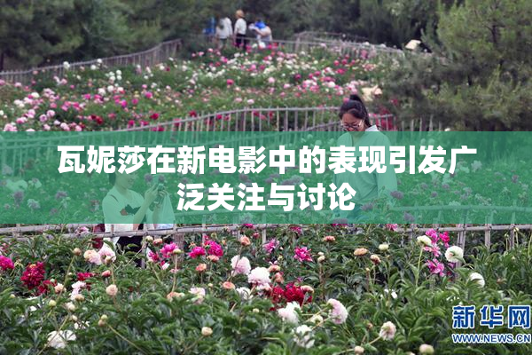 瓦妮莎在新电影中的表现引发广泛关注与讨论