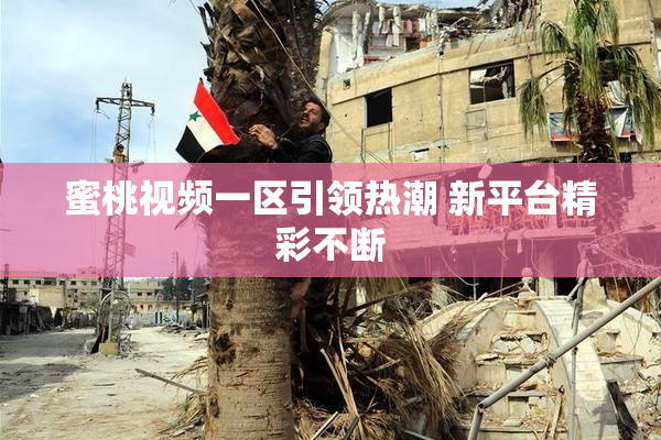 蜜桃视频一区引领热潮 新平台精彩不断