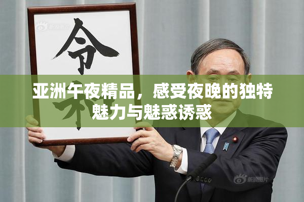 亚洲午夜精品，感受夜晚的独特魅力与魅惑诱惑