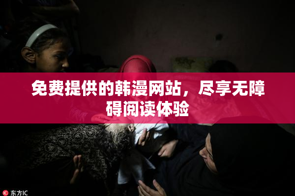 免费提供的韩漫网站，尽享无障碍阅读体验