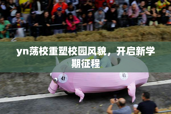 yn荡校重塑校园风貌，开启新学期征程
