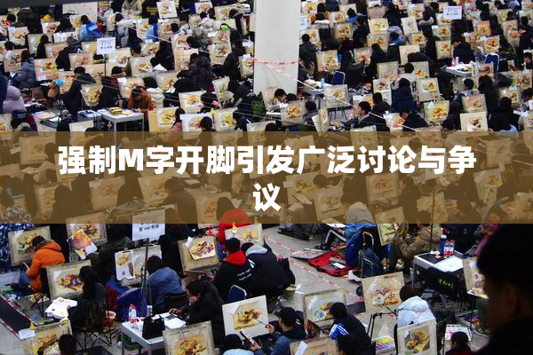 强制M字开脚引发广泛讨论与争议