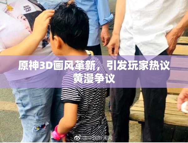 原神3D画风革新，引发玩家热议黄漫争议