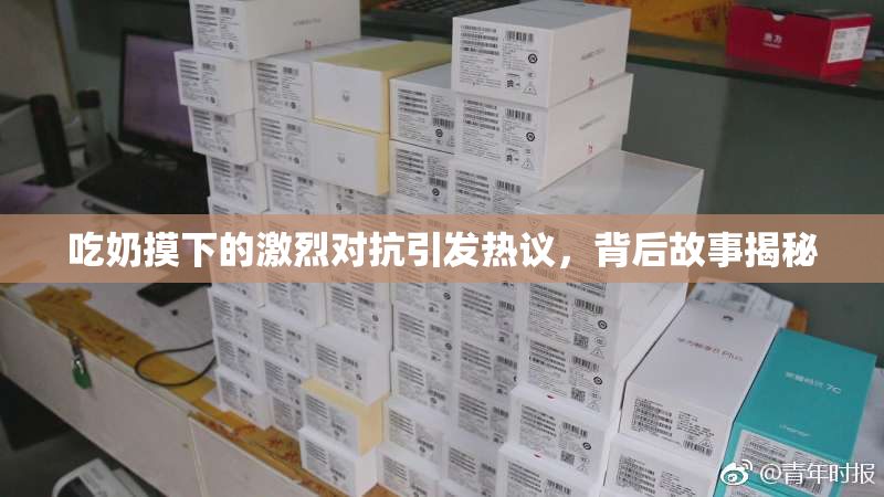 吃奶摸下的激烈对抗引发热议，背后故事揭秘