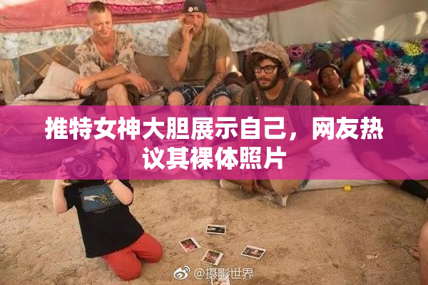推特女神大胆展示自己，网友热议其裸体照片