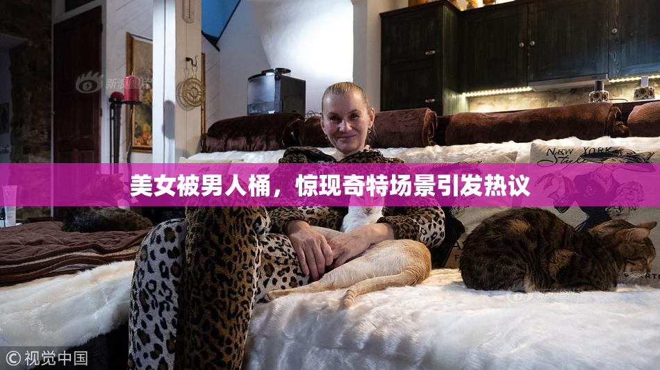 美女被男人桶，惊现奇特场景引发热议