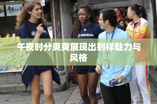 午夜时分爽爽展现出别样魅力与风格