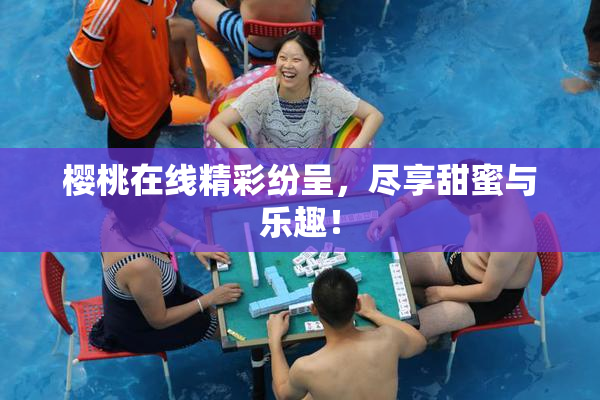樱桃在线精彩纷呈，尽享甜蜜与乐趣！