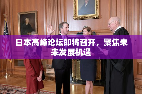 日本高峰论坛即将召开，聚焦未来发展机遇