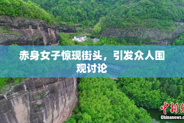 赤身女子惊现街头，引发众人围观讨论