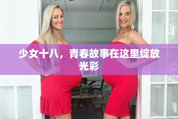少女十八，青春故事在这里绽放光彩