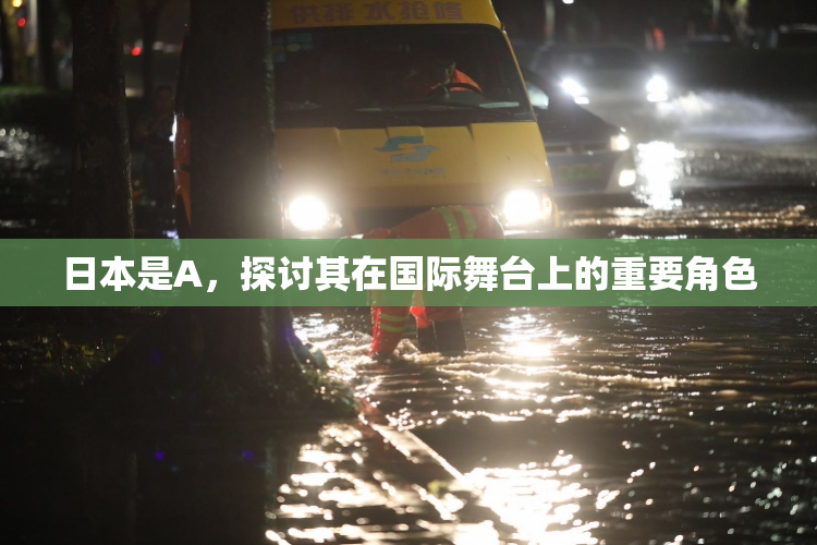 日本是A，探讨其在国际舞台上的重要角色