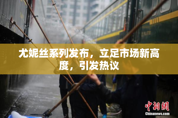 尤妮丝系列发布，立足市场新高度，引发热议