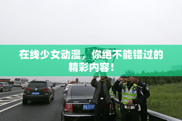在线少女动漫，你绝不能错过的精彩内容！
