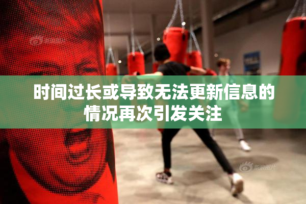 时间过长或导致无法更新信息的情况再次引发关注