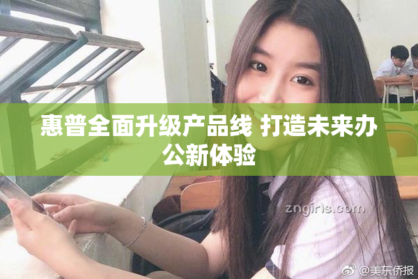 惠普全面升级产品线 打造未来办公新体验