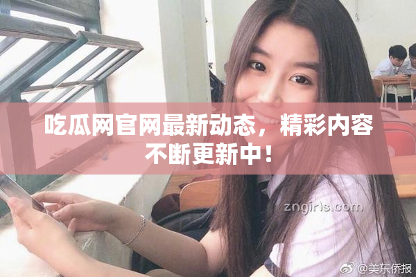 吃瓜网官网最新动态，精彩内容不断更新中！