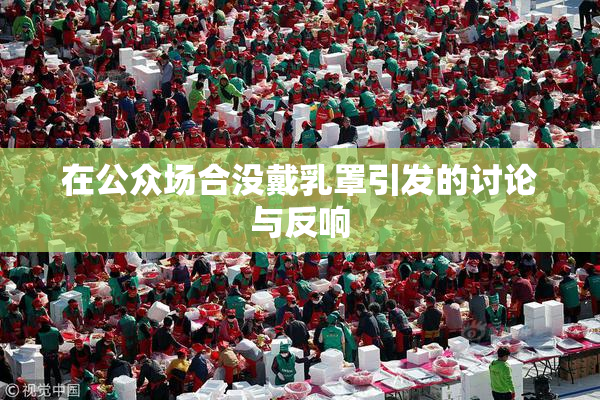 在公众场合没戴乳罩引发的讨论与反响