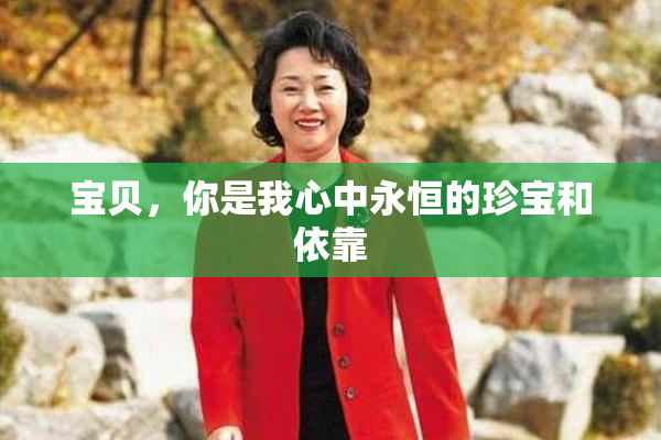 宝贝，你是我心中永恒的珍宝和依靠