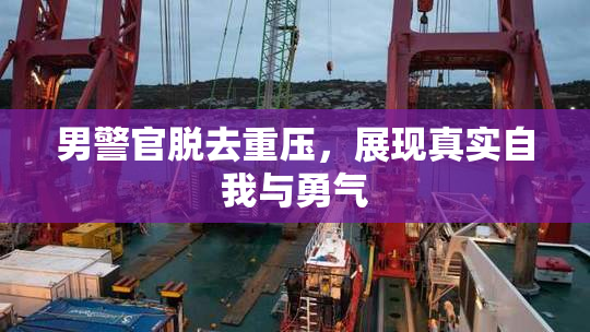 男警官脱去重压，展现真实自我与勇气