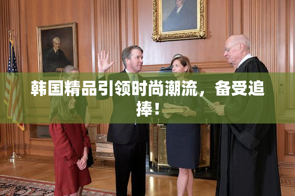 韩国精品引领时尚潮流，备受追捧！
