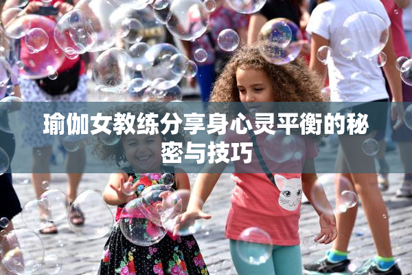 瑜伽女教练分享身心灵平衡的秘密与技巧