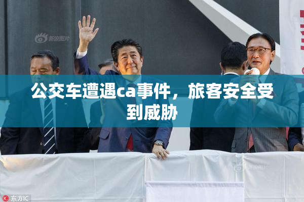 公交车遭遇ca事件，旅客安全受到威胁