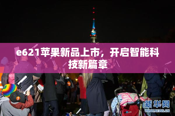 e621苹果新品上市，开启智能科技新篇章