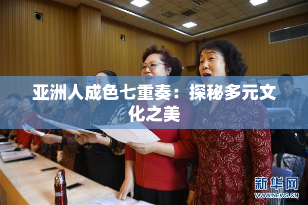 亚洲人成色七重奏：探秘多元文化之美