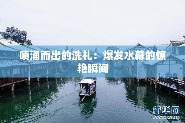 喷涌而出的洗礼：爆发水幕的惊艳瞬间