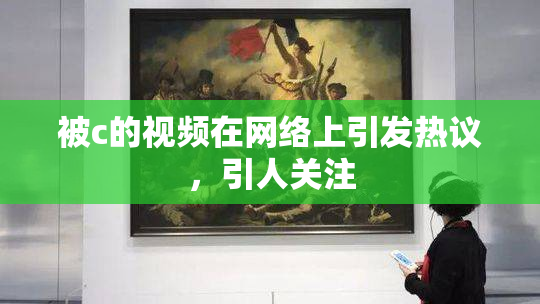 被c的视频在网络上引发热议，引人关注