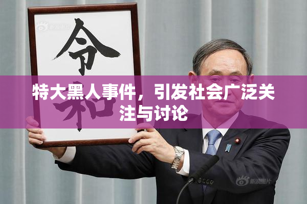 特大黑人事件，引发社会广泛关注与讨论