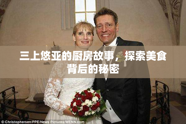 三上悠亚的厨房故事，探索美食背后的秘密