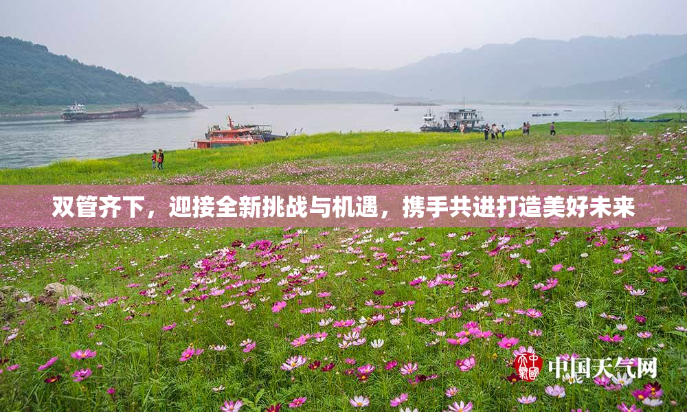 双管齐下，迎接全新挑战与机遇，携手共进打造美好未来