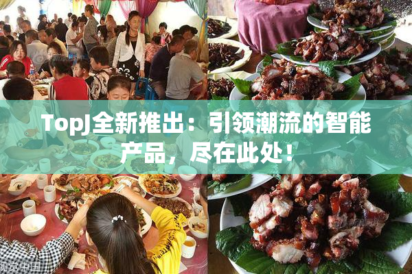 TopJ全新推出：引领潮流的智能产品，尽在此处！