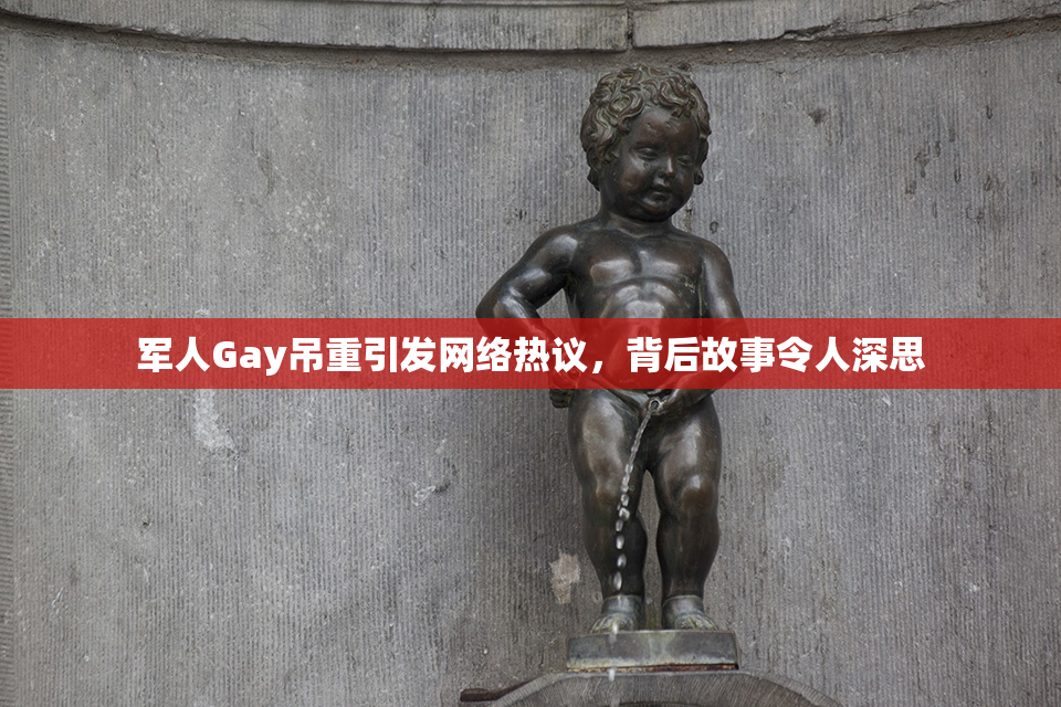 军人Gay吊重引发网络热议，背后故事令人深思