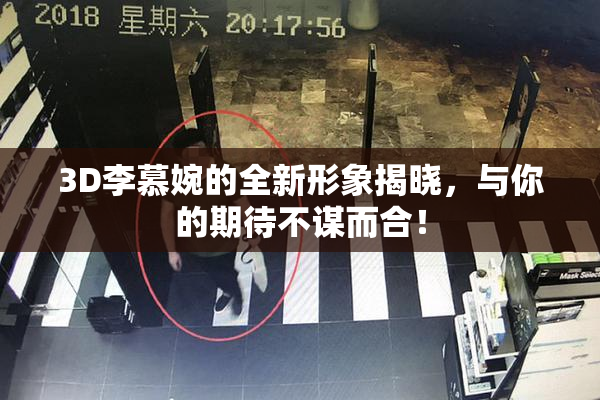 3D李慕婉的全新形象揭晓，与你的期待不谋而合！