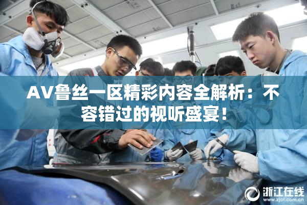 AV鲁丝一区精彩内容全解析：不容错过的视听盛宴！
