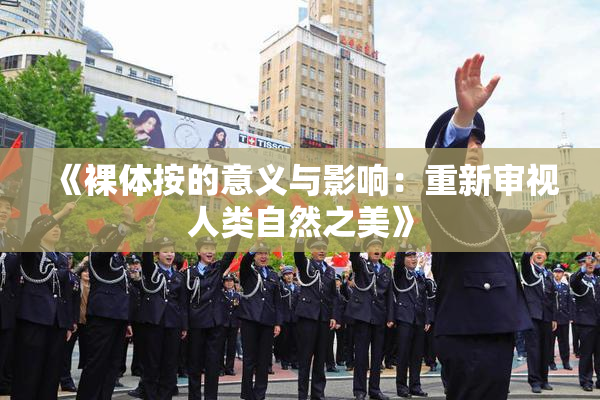 《裸体按的意义与影响：重新审视人类自然之美》