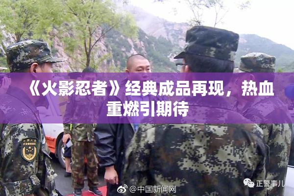《火影忍者》经典成品再现，热血重燃引期待