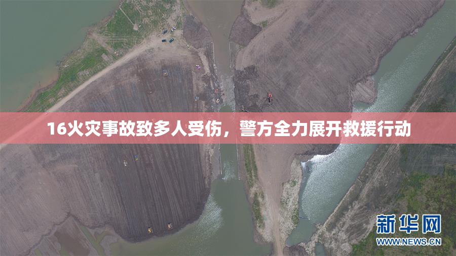16火灾事故致多人受伤，警方全力展开救援行动