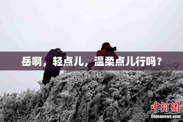 岳啊，轻点儿，温柔点儿行吗？