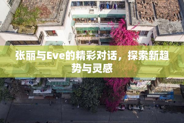 张丽与Eve的精彩对话，探索新趋势与灵感