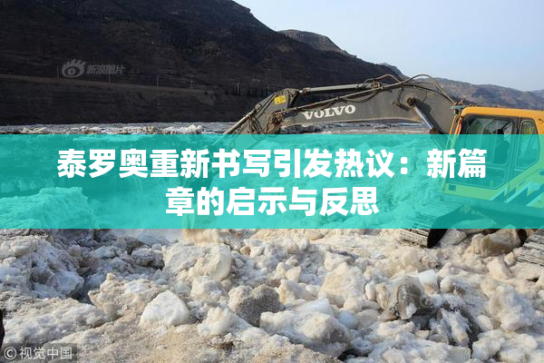 泰罗奥重新书写引发热议：新篇章的启示与反思