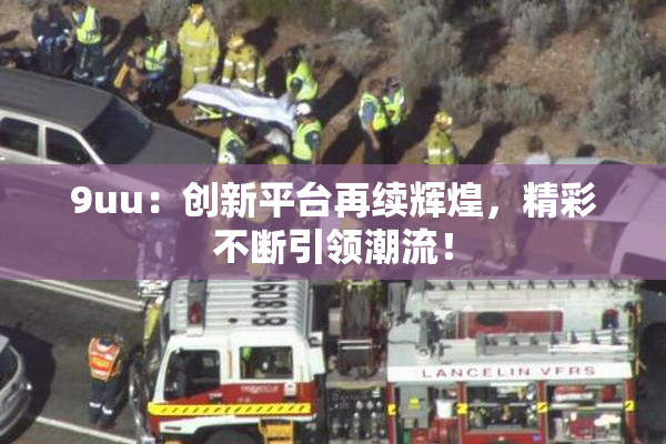 9uu：创新平台再续辉煌，精彩不断引领潮流！