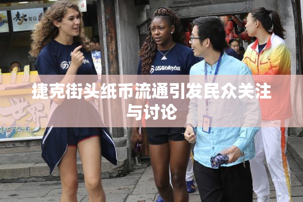 捷克街头纸币流通引发民众关注与讨论